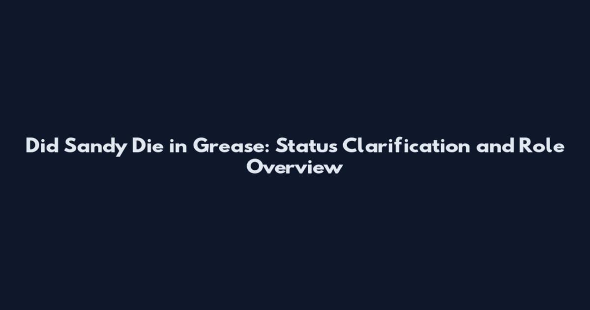 Did Sandy Die in Grease: Status Clarification and Role Overview