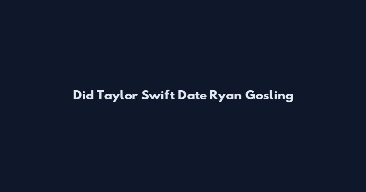 Did Taylor Swift Date Ryan Gosling