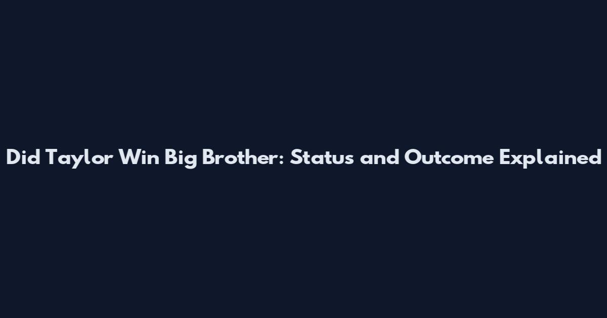 Did Taylor Win Big Brother: Status and Outcome Explained
