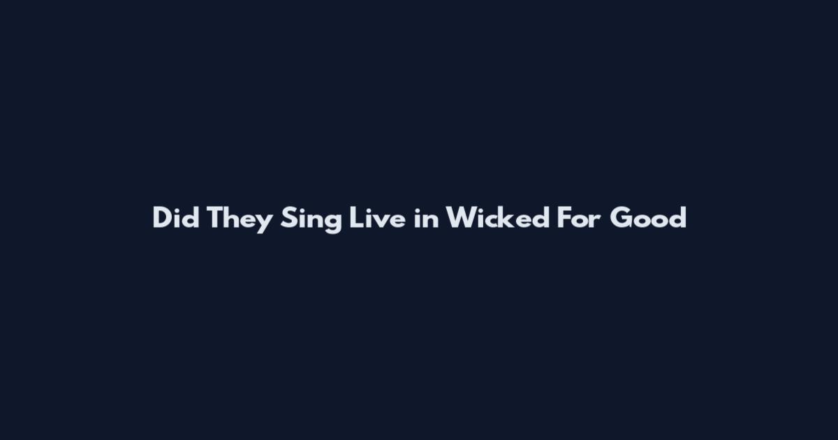 Did They Sing Live in Wicked For Good