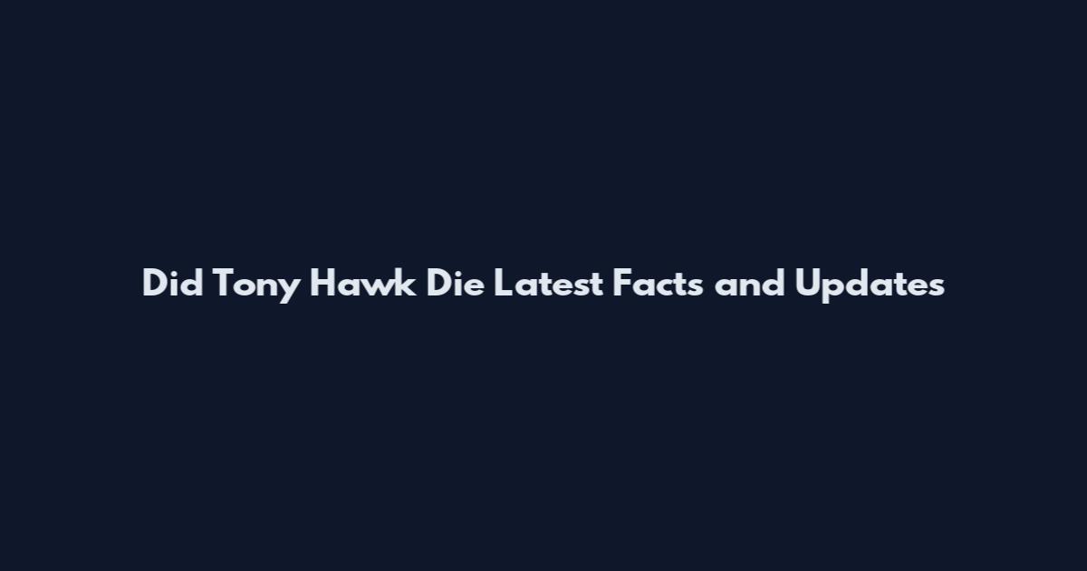 Did Tony Hawk Die Latest Facts and Updates