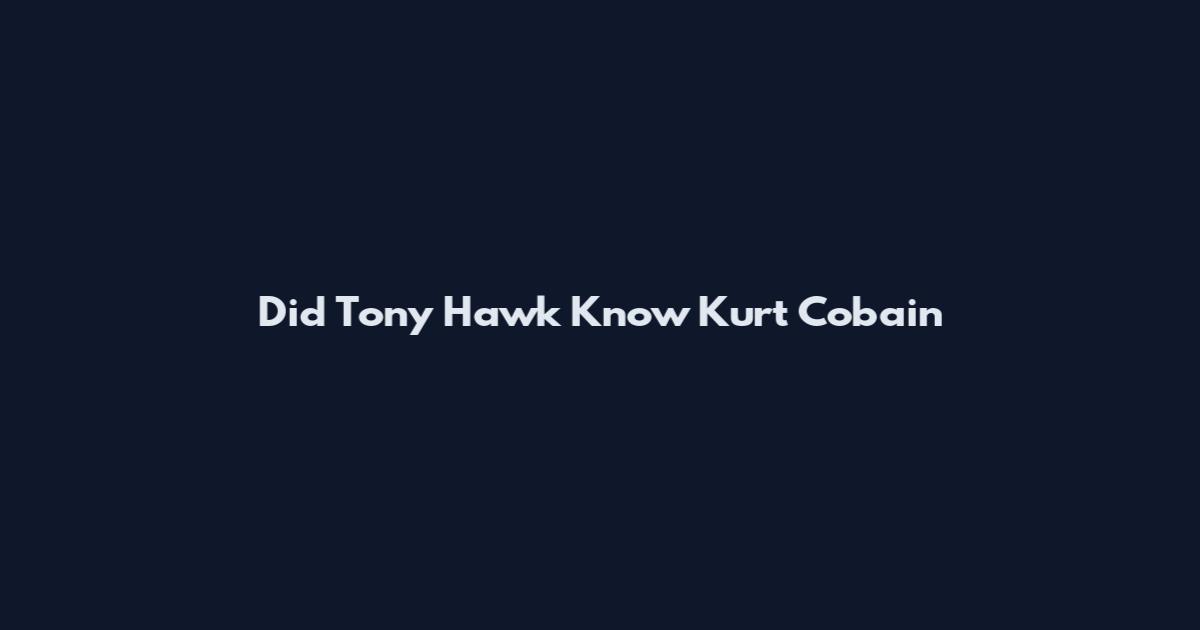 Did Tony Hawk Know Kurt Cobain