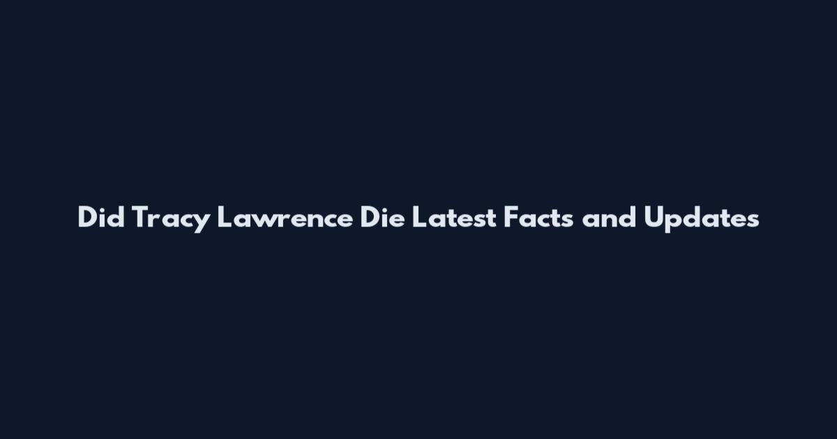 Did Tracy Lawrence Die Latest Facts and Updates