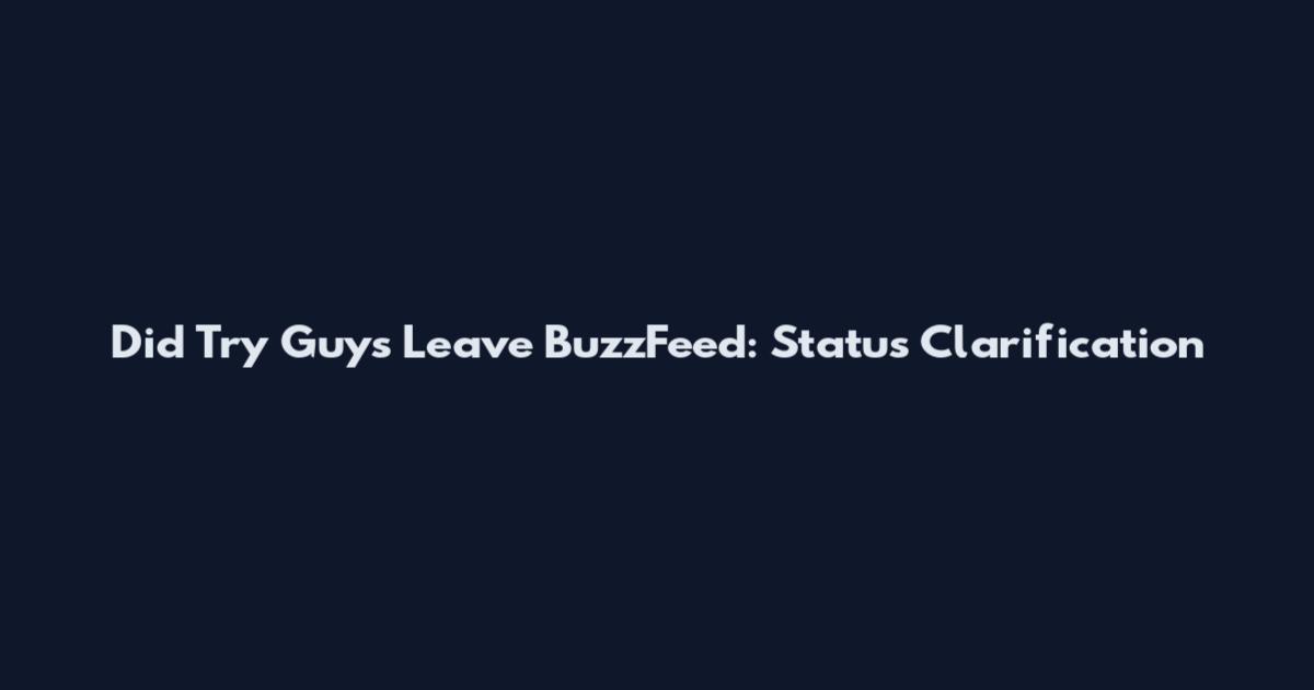 Did Try Guys Leave BuzzFeed: Status Clarification