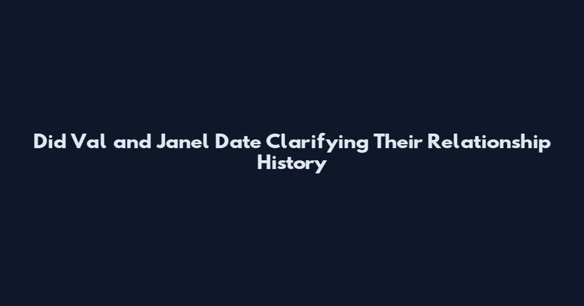 Did Val and Janel Date Clarifying Their Relationship History