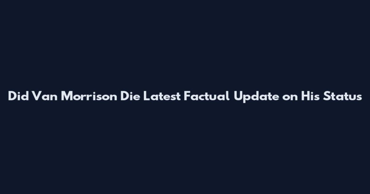 Did Van Morrison Die Latest Factual Update on His Status