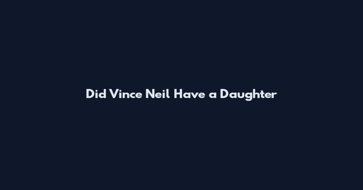 Did Vince Neil Have a Daughter