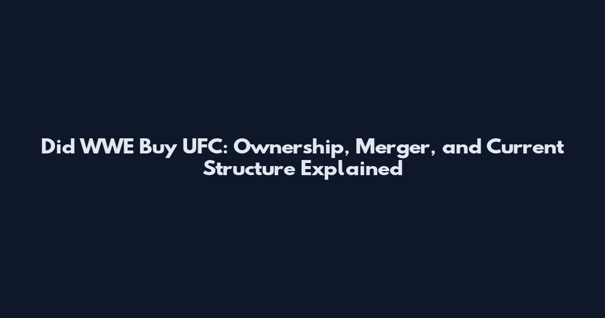 Did WWE Buy UFC: Ownership, Merger, and Current Structure Explained