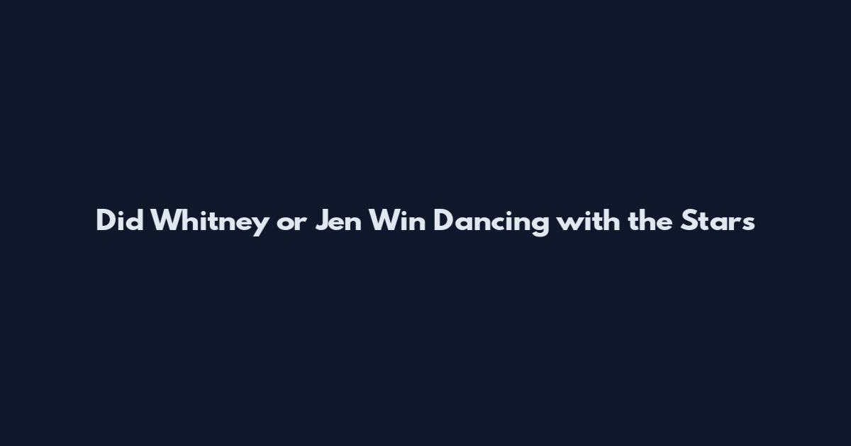 Did Whitney or Jen Win Dancing with the Stars