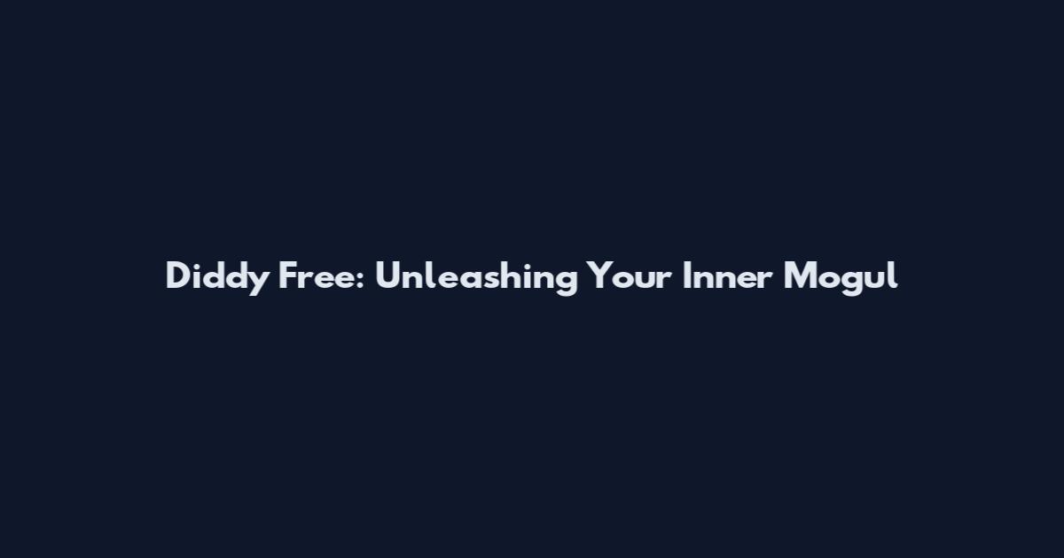 Diddy Free: Unleashing Your Inner Mogul