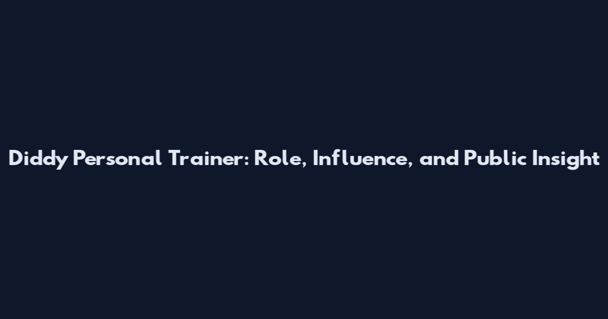 Diddy Personal Trainer: Role, Influence, and Public Insight