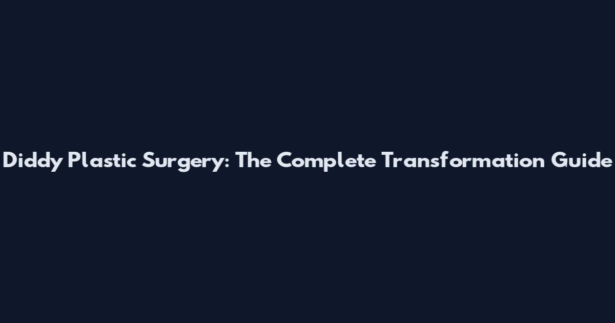 Diddy Plastic Surgery: The Complete Transformation Guide