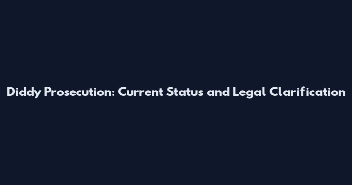 Diddy Prosecution: Current Status and Legal Clarification