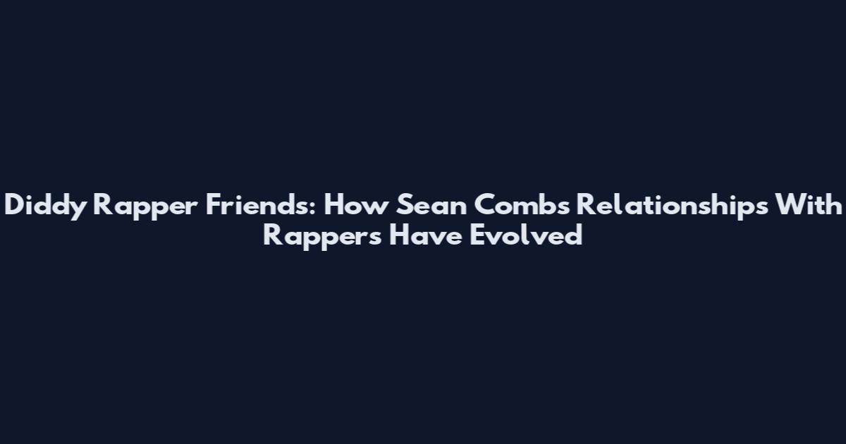 Diddy Rapper Friends: How Sean Combs' Relationships With Rappers Have Evolved