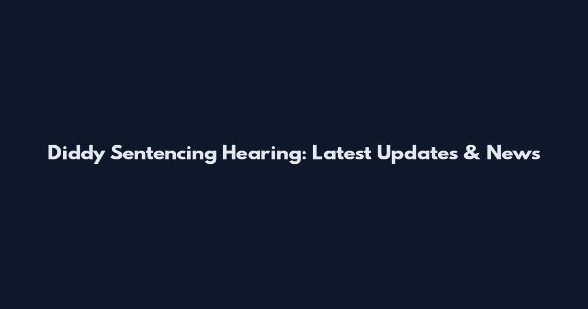 Diddy Sentencing Hearing: Latest Updates & News