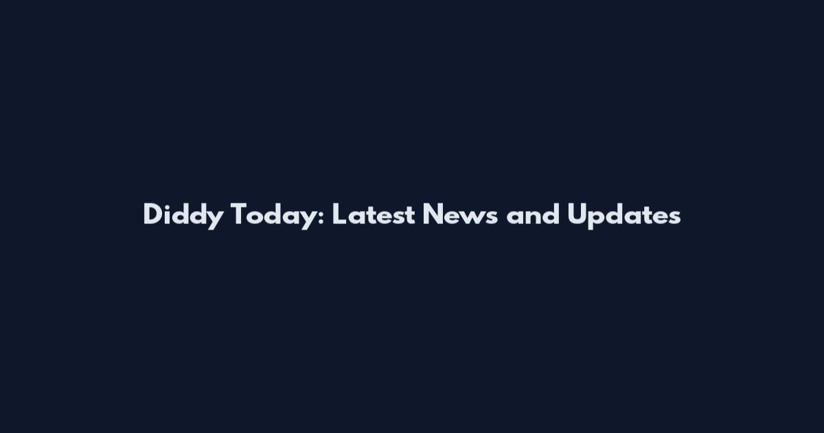 Diddy Today: Latest News and Updates
