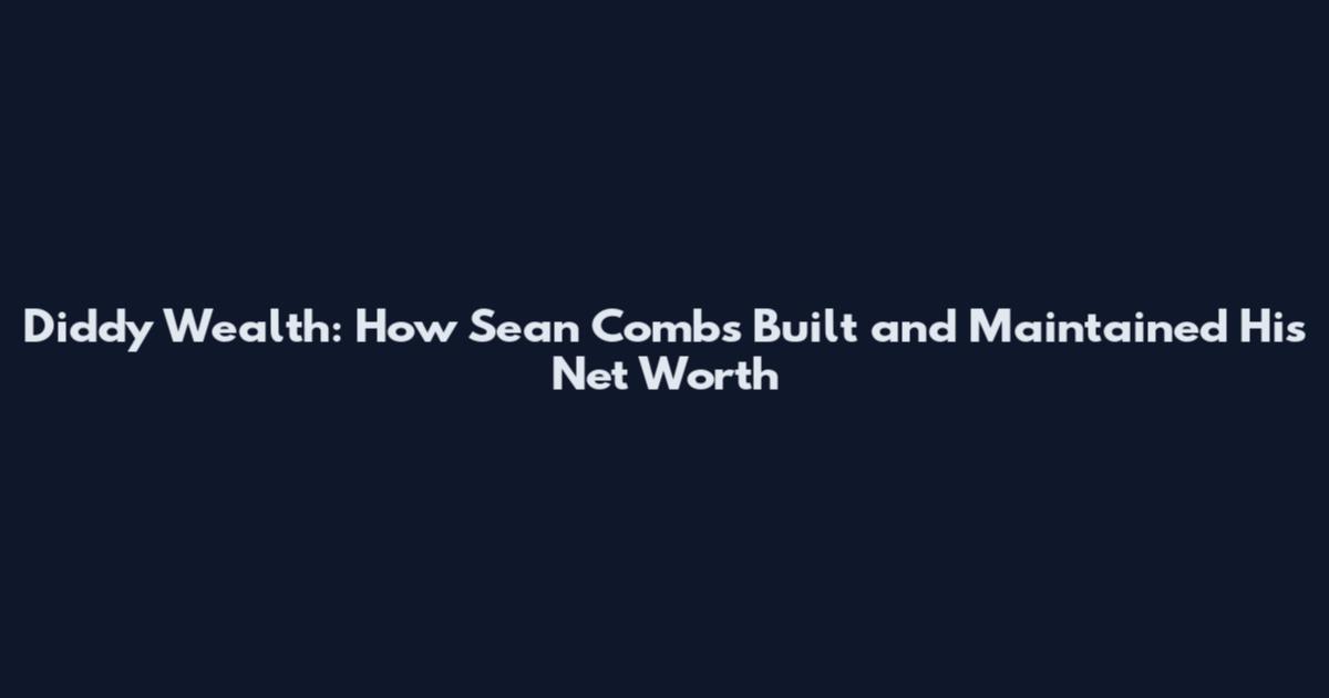 Diddy Wealth: How Sean Combs Built and Maintained His Net Worth