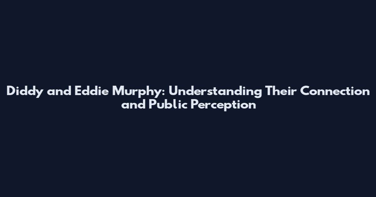 Diddy and Eddie Murphy: Understanding Their Connection and Public Perception
