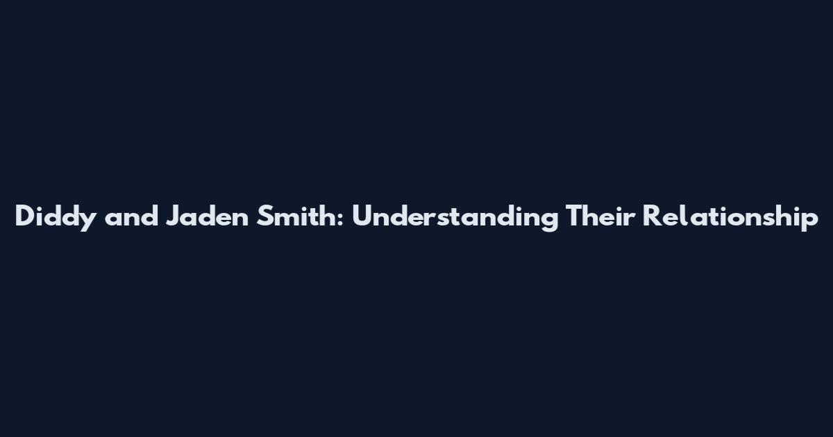 Diddy and Jaden Smith: Understanding Their Relationship