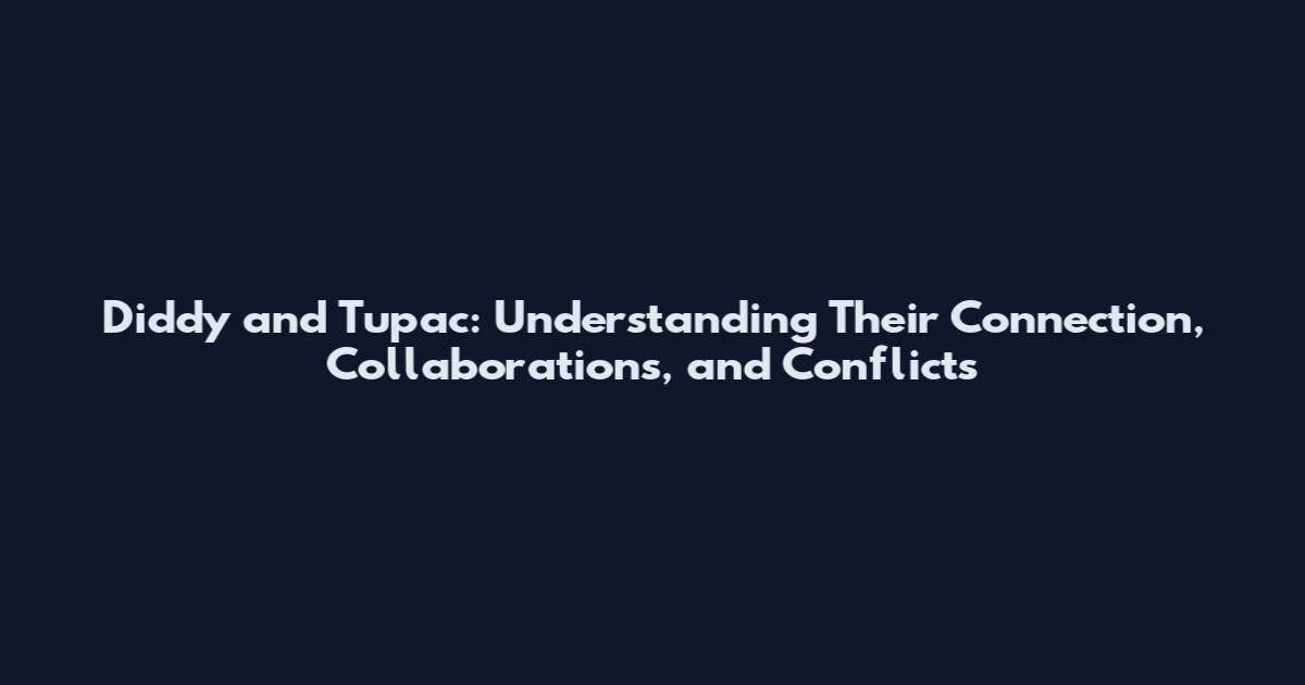 Diddy and Tupac: Understanding Their Connection, Collaborations, and Conflicts