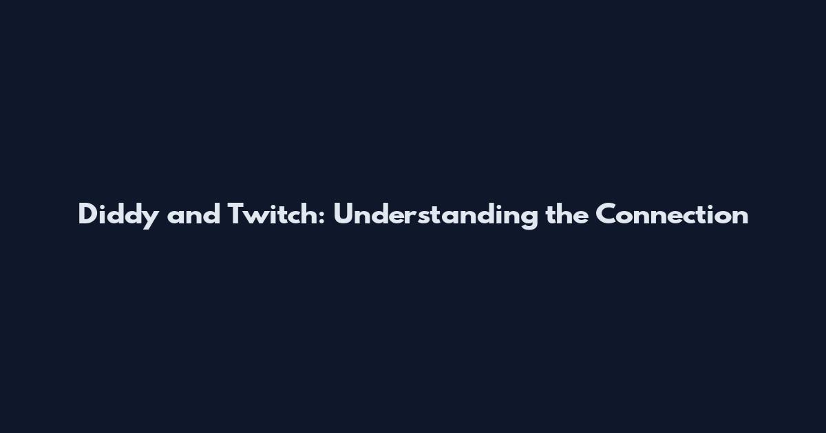 Diddy and Twitch: Understanding the Connection