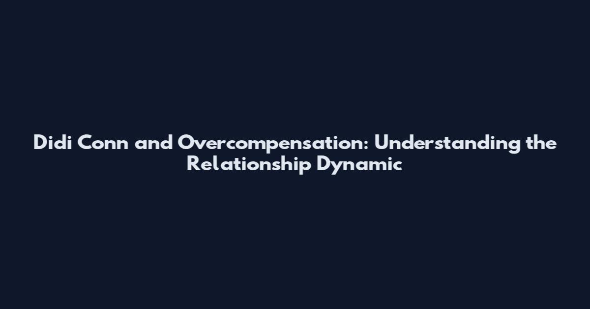 Didi Conn and Overcompensation: Understanding the Relationship Dynamic