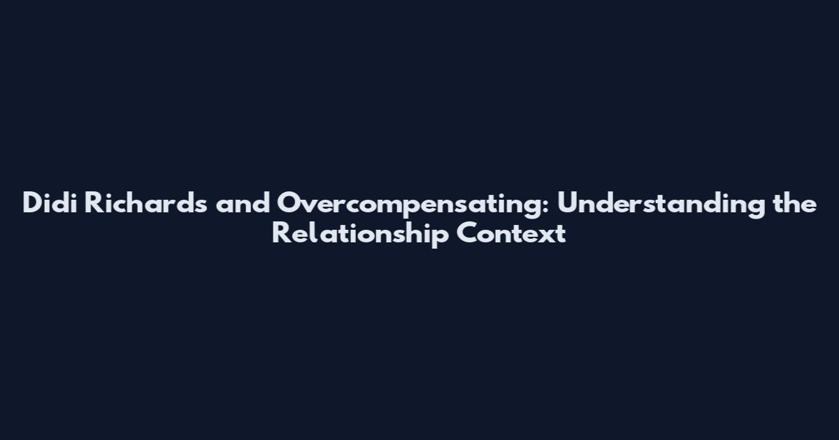 Didi Richards and Overcompensating: Understanding the Relationship Context