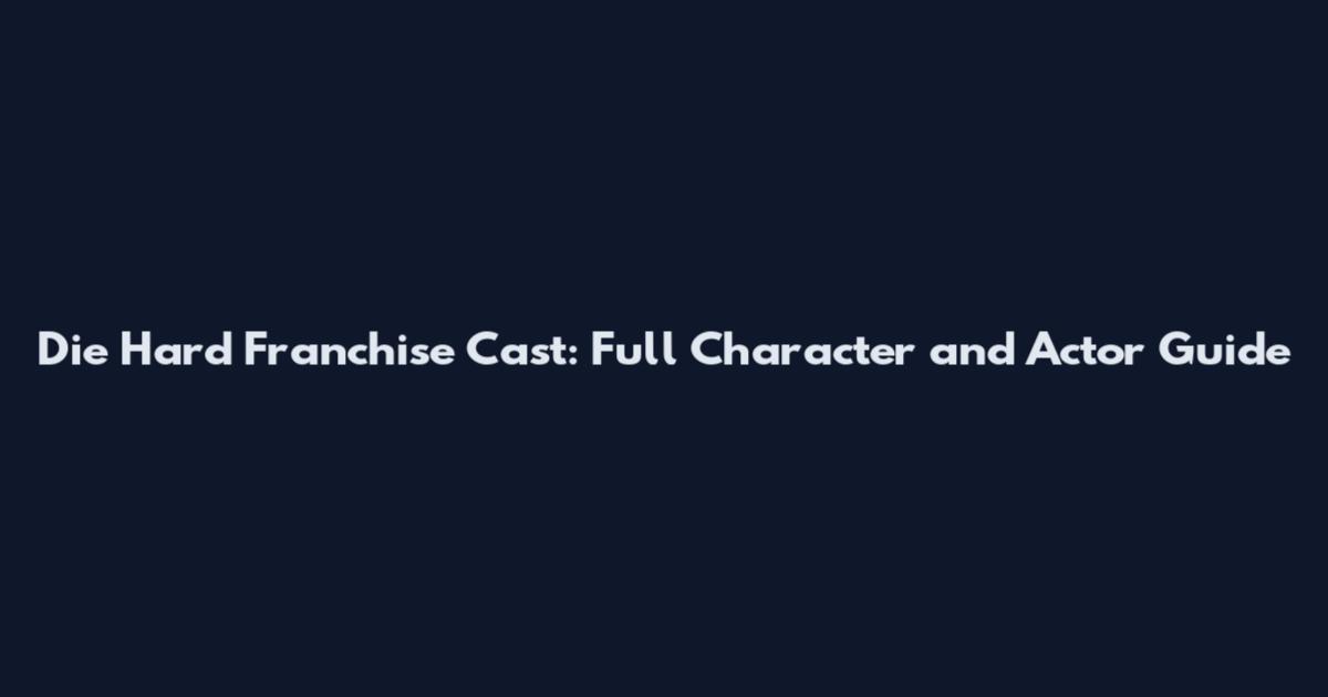 Die Hard Franchise Cast: Full Character and Actor Guide