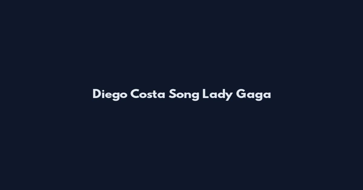 Diego Costa Song Lady Gaga
