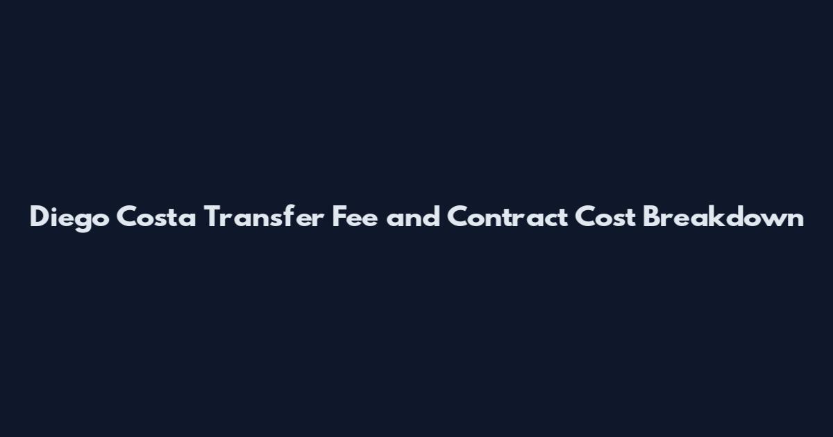 Diego Costa Transfer Fee and Contract Cost Breakdown