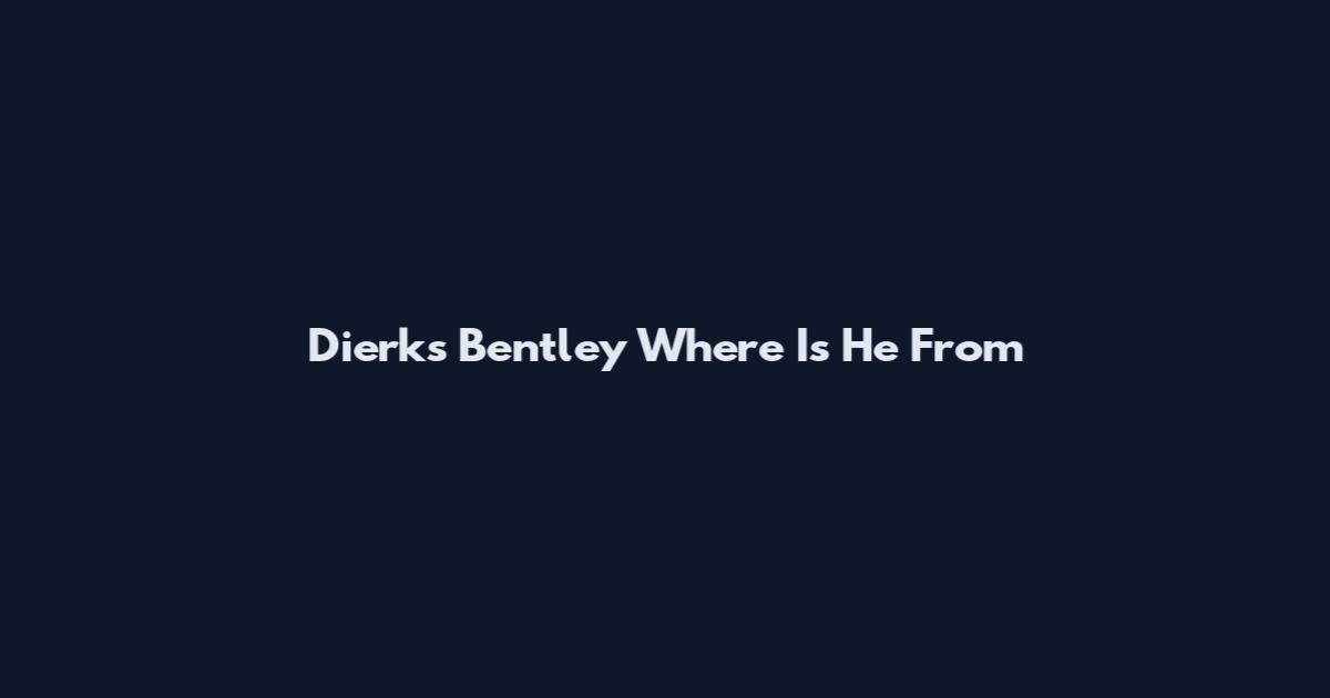 Dierks Bentley Where Is He From