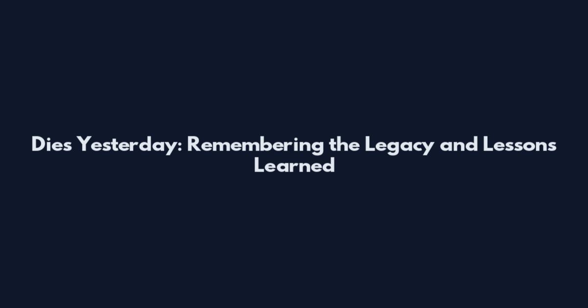 Dies Yesterday: Remembering the Legacy and Lessons Learned