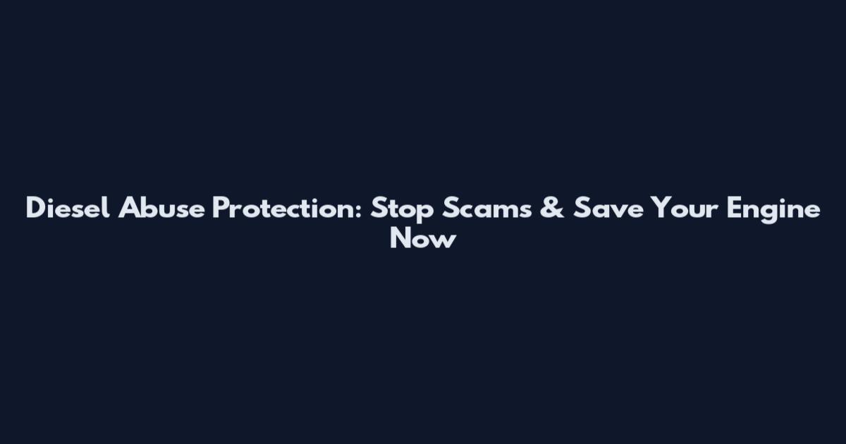 Diesel Abuse Protection: Stop Scams & Save Your Engine Now