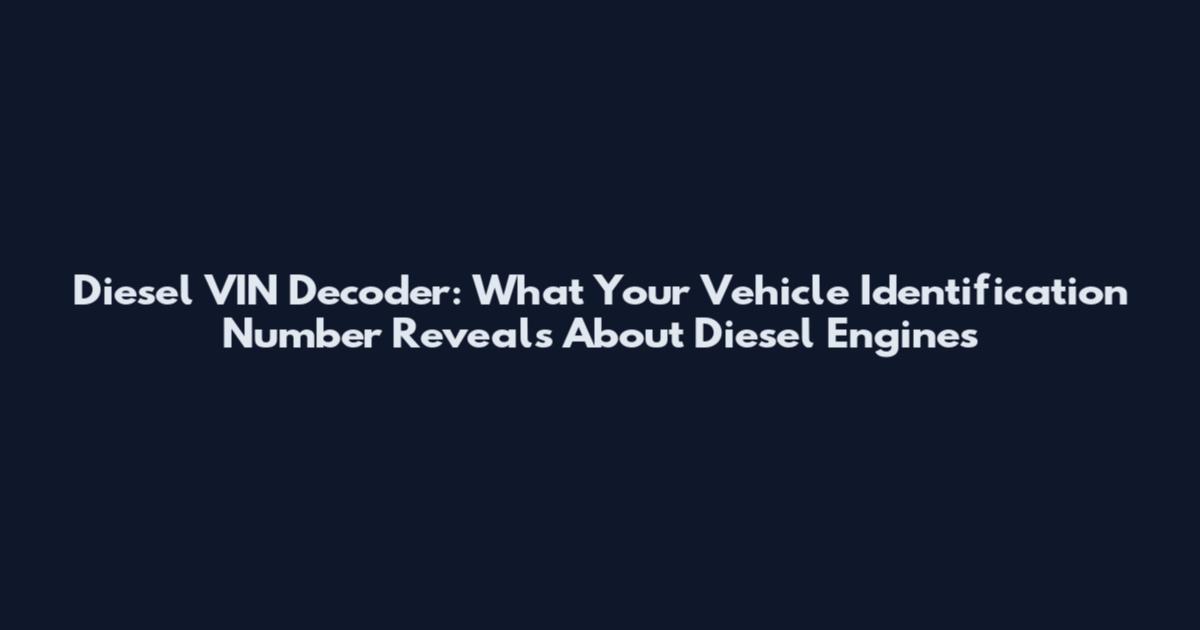 Diesel VIN Decoder: What Your Vehicle Identification Number Reveals About Diesel Engines