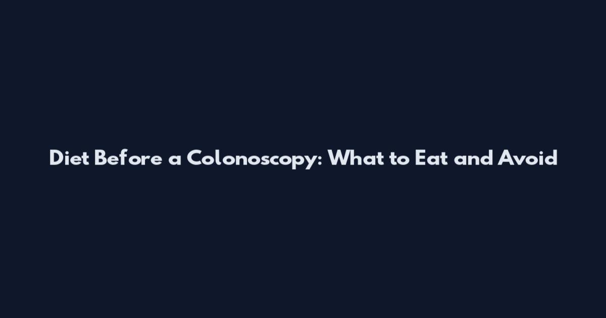 Diet Before a Colonoscopy: What to Eat and Avoid