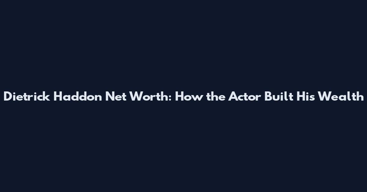 Dietrick Haddon Net Worth: How the Actor Built His Wealth