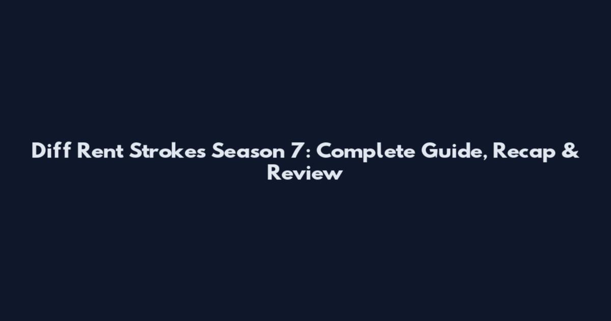 Diff Rent Strokes Season 7: Complete Guide, Recap & Review