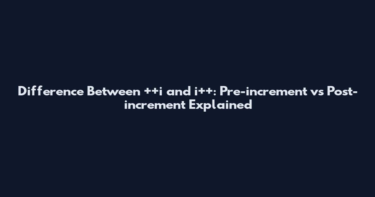 Difference Between ++i and i++: Pre-increment vs Post-increment Explained