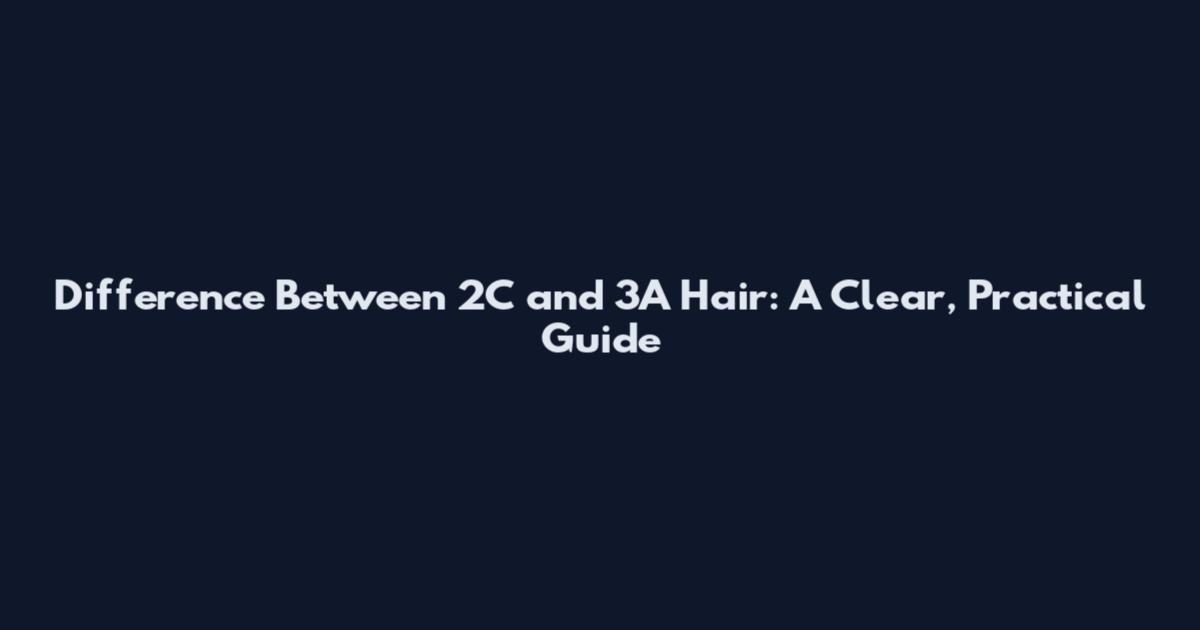 Difference Between 2C and 3A Hair: A Clear, Practical Guide