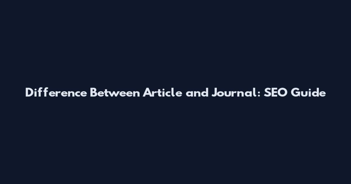 Difference Between Article and Journal: SEO Guide