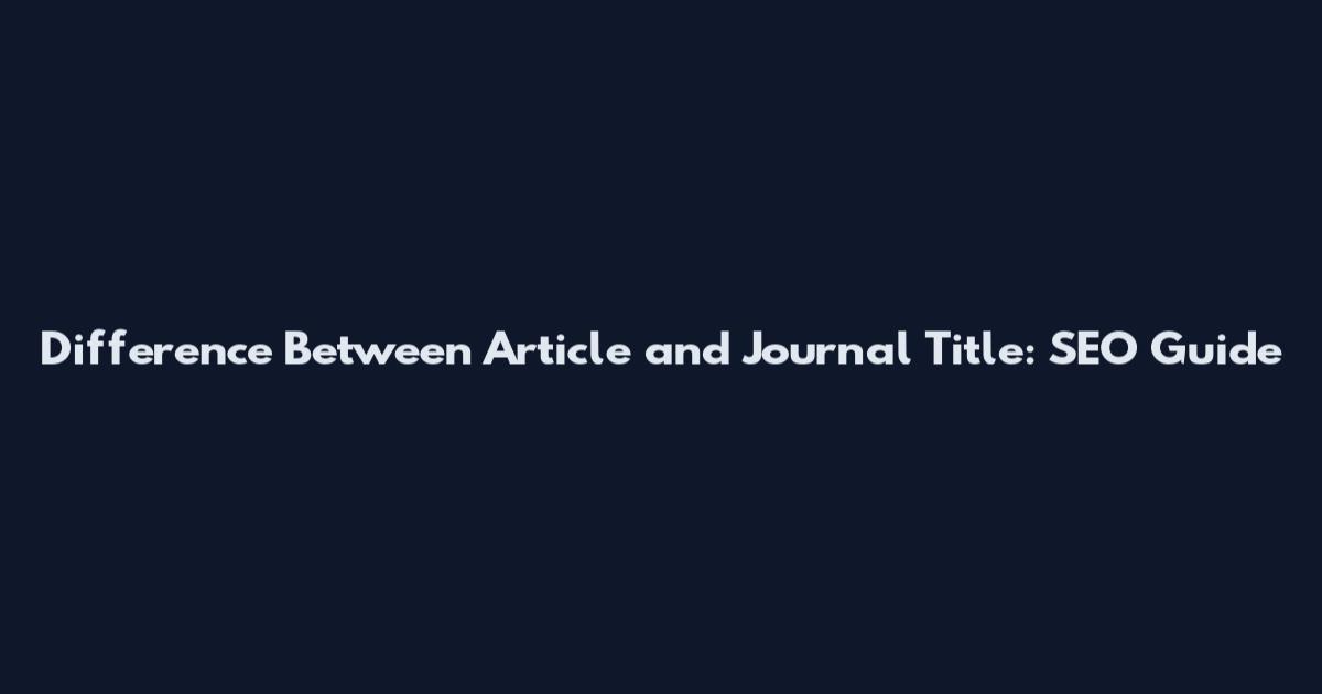 Difference Between Article and Journal Title: SEO Guide