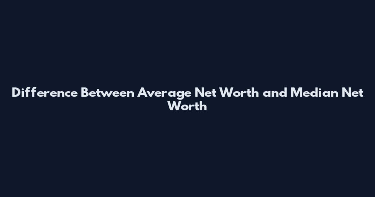 Difference Between Average Net Worth and Median Net Worth