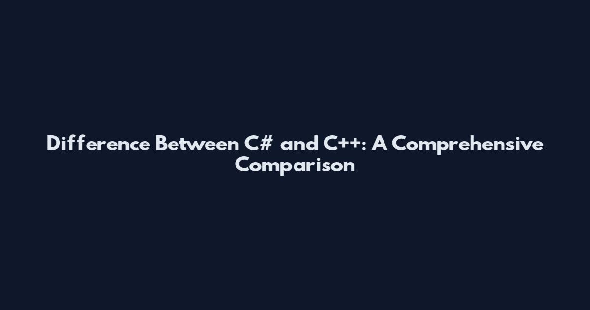 Difference Between C# and C++: A Comprehensive Comparison