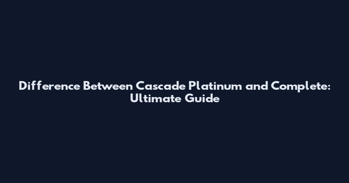 Difference Between Cascade Platinum and Complete: Ultimate Guide