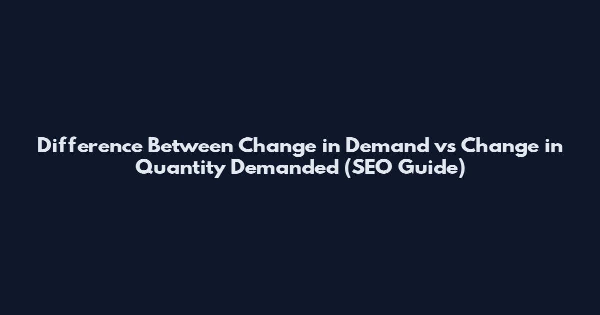 Difference Between Change in Demand vs Change in Quantity Demanded (SEO Guide)