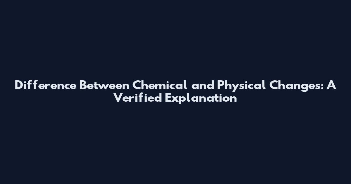 Difference Between Chemical and Physical Changes: A Verified Explanation
