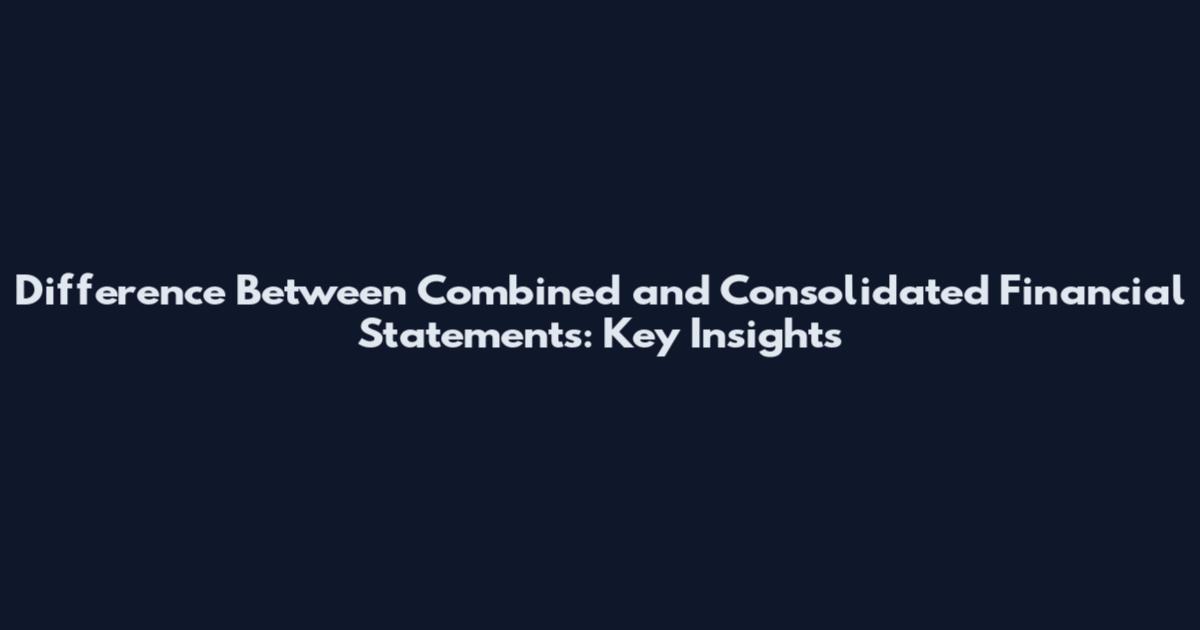 Difference Between Combined and Consolidated Financial Statements: Key Insights