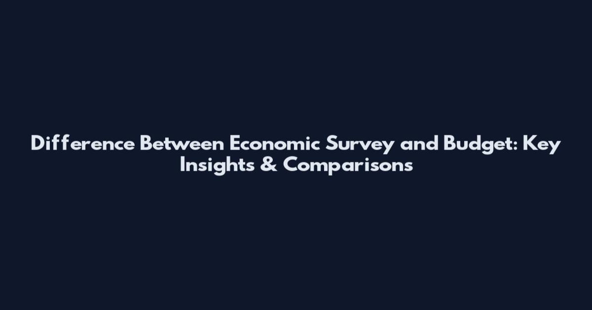 Difference Between Economic Survey and Budget: Key Insights & Comparisons