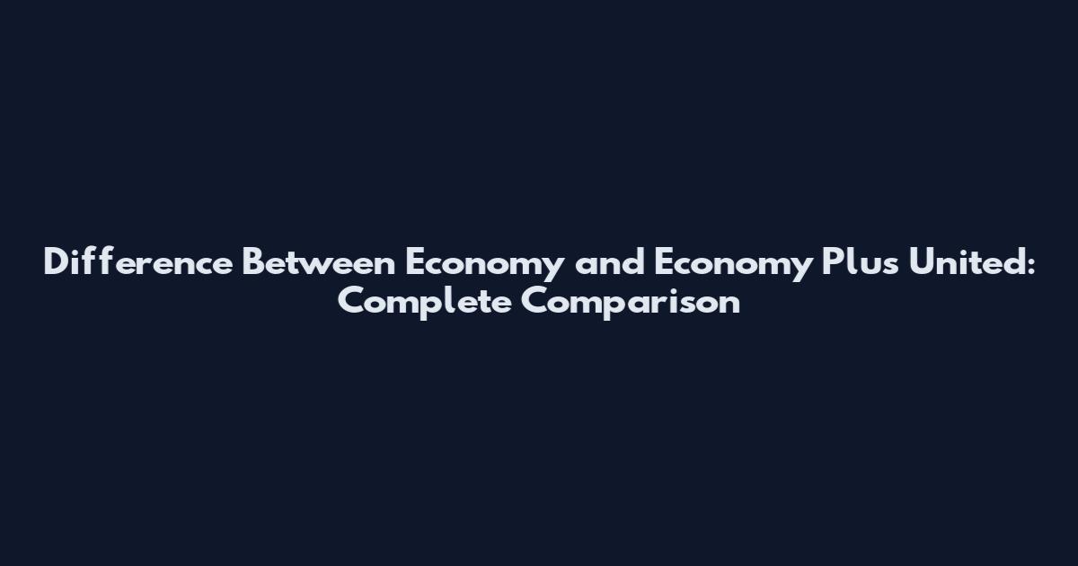Difference Between Economy and Economy Plus United: Complete Comparison