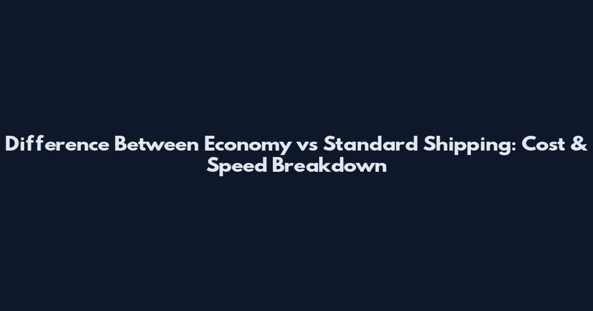 Difference Between Economy vs Standard Shipping: Cost & Speed Breakdown